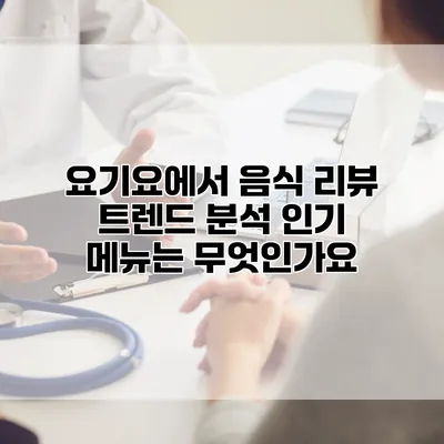 요기요에서 음식 리뷰 트렌드 분석: 인기 메뉴는 무엇인가요?