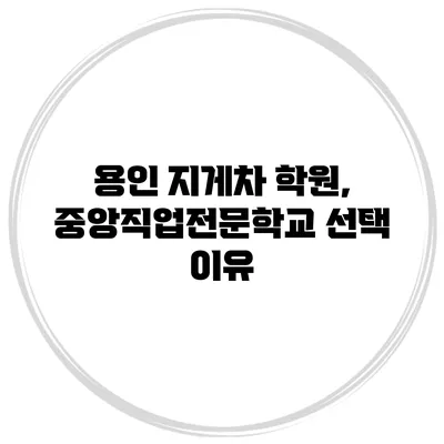 용인 지게차 학원, 중앙직업전문학교 선택 이유
