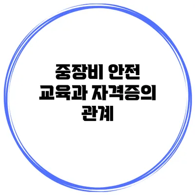 중장비 안전 교육과 자격증의 관계