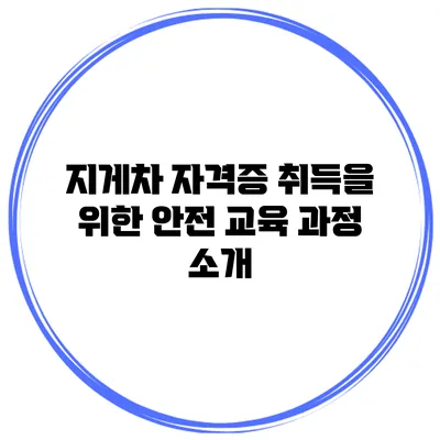 지게차 자격증 취득을 위한 안전 교육 과정 소개