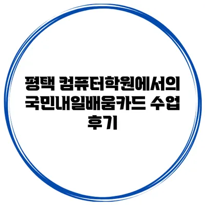 평택 컴퓨터학원에서의 국민내일배움카드 수업 후기