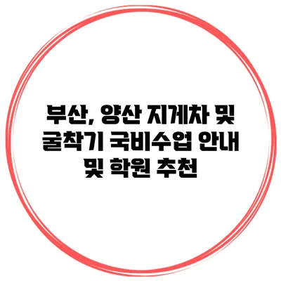 부산, 양산 지게차 및 굴착기 국비수업 안내 및 학원 추천