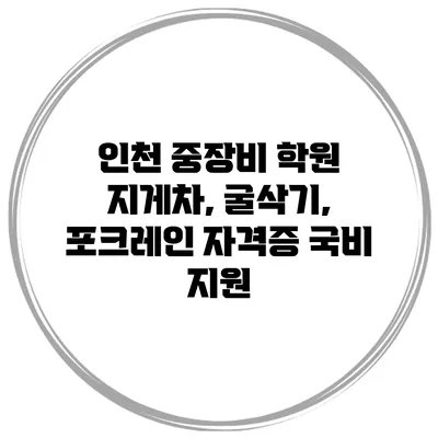 인천 중장비 학원 지게차, 굴삭기, 포크레인 자격증 국비 지원