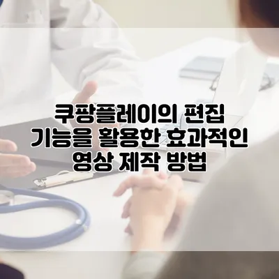 쿠팡플레이의 편집 기능을 활용한 효과적인 영상 제작 방법