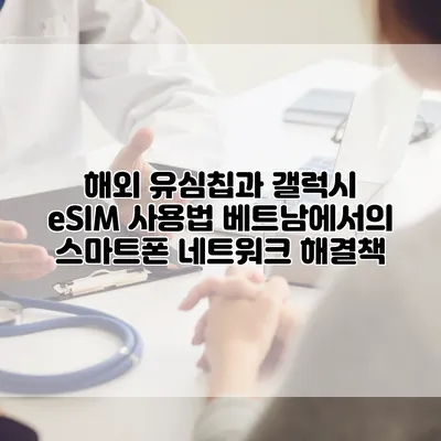 해외 유심칩과 갤럭시 eSIM 사용법: 베트남에서의 스마트폰 네트워크 해결책
